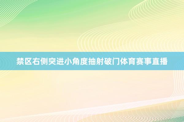 禁区右侧突进小角度抽射破门体育赛事直播