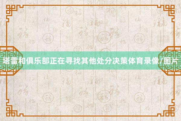 塔雷和俱乐部正在寻找其他处分决策体育录像/图片