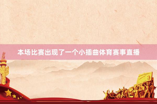 本场比赛出现了一个小插曲体育赛事直播