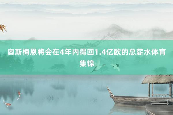 奥斯梅恩将会在4年内得回1.4亿欧的总薪水体育集锦