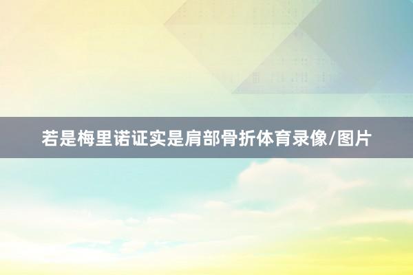 若是梅里诺证实是肩部骨折体育录像/图片