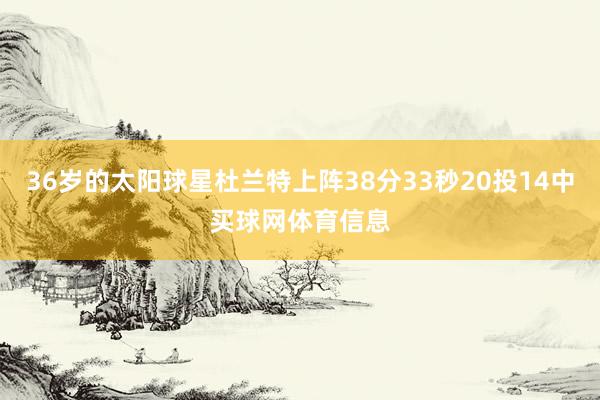 36岁的太阳球星杜兰特上阵38分33秒20投14中买球网体育信息