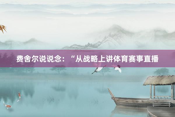费舍尔说说念：“从战略上讲体育赛事直播