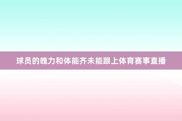 球员的魄力和体能齐未能跟上体育赛事直播