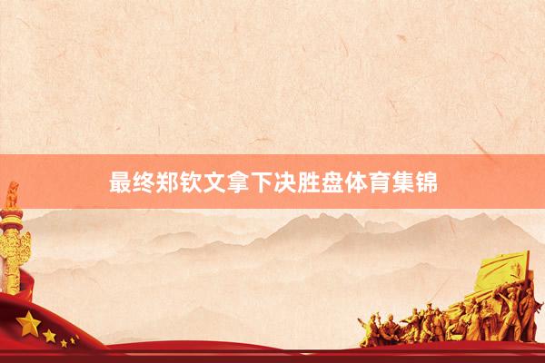 最终郑钦文拿下决胜盘体育集锦