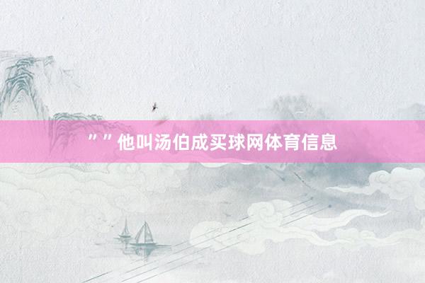 ”　　”　　他叫汤伯成买球网体育信息