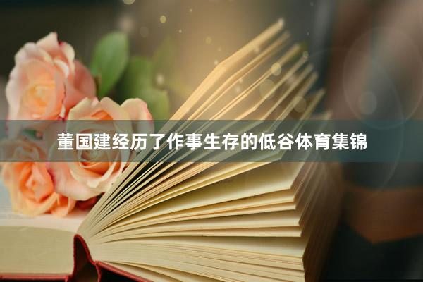 董国建经历了作事生存的低谷体育集锦