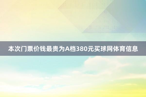 本次门票价钱最贵为A档380元买球网体育信息