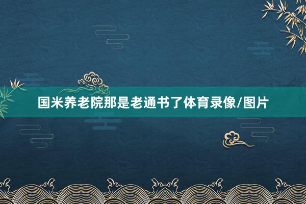 国米养老院那是老通书了体育录像/图片