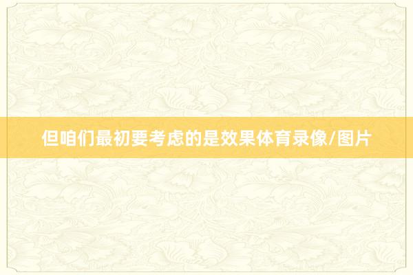 但咱们最初要考虑的是效果体育录像/图片