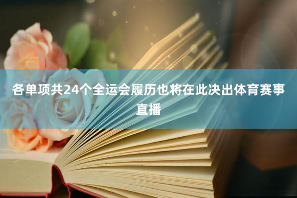 各单项共24个全运会履历也将在此决出体育赛事直播