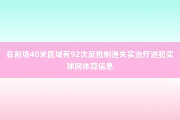 在前场40米区域有92次反抢制造失实治疗进犯买球网体育信息