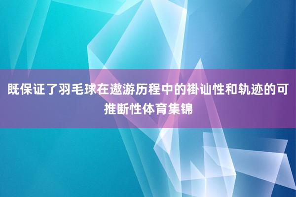 既保证了羽毛球在遨游历程中的褂讪性和轨迹的可推断性体育集锦
