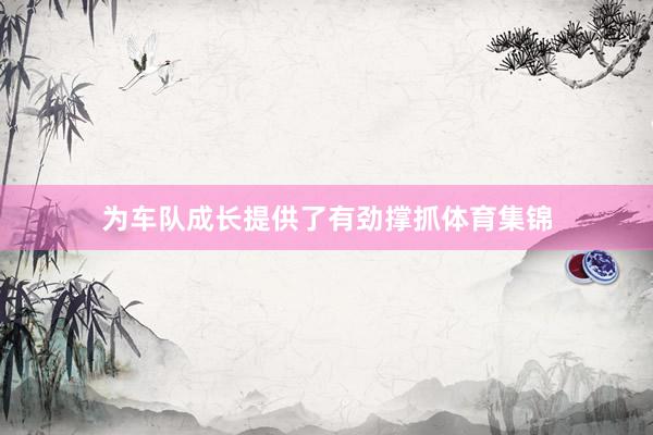 为车队成长提供了有劲撑抓体育集锦