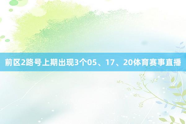 前区2路号上期出现3个05、17、20体育赛事直播