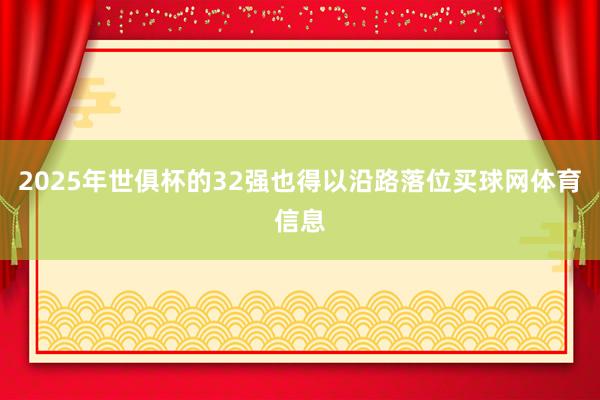 2025年世俱杯的32强也得以沿路落位买球网体育信息