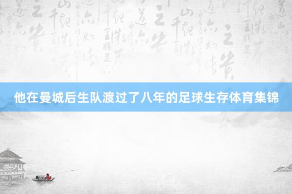 他在曼城后生队渡过了八年的足球生存体育集锦