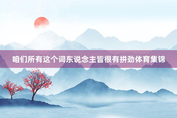 咱们所有这个词东说念主皆很有拼劲体育集锦