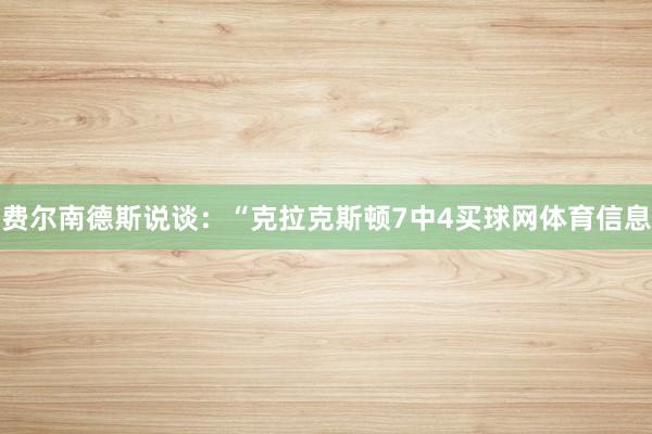 费尔南德斯说谈：“克拉克斯顿7中4买球网体育信息