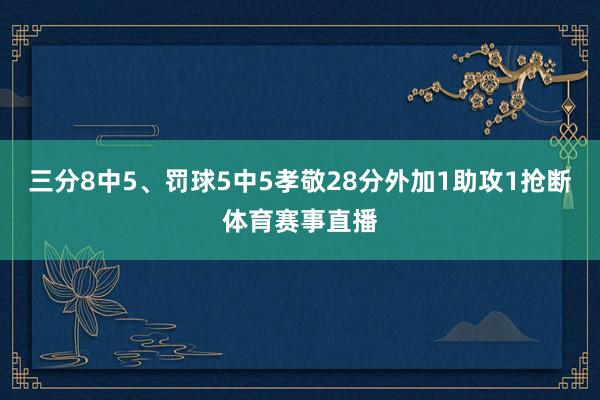 三分8中5、罚球5中5孝敬28分外加1助攻1抢断体育赛事直播