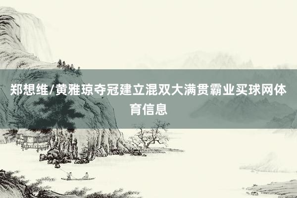 郑想维/黄雅琼夺冠建立混双大满贯霸业买球网体育信息