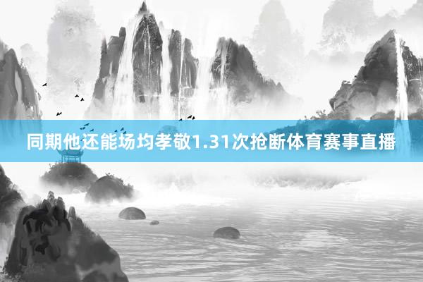 同期他还能场均孝敬1.31次抢断体育赛事直播