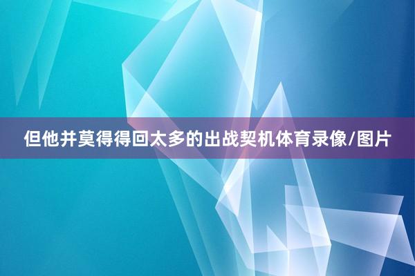 但他并莫得得回太多的出战契机体育录像/图片