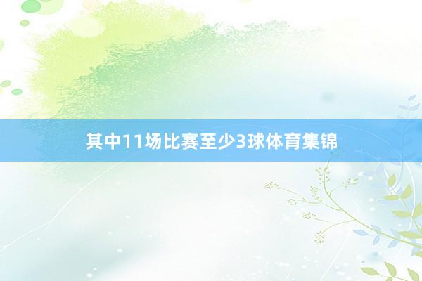 其中11场比赛至少3球体育集锦