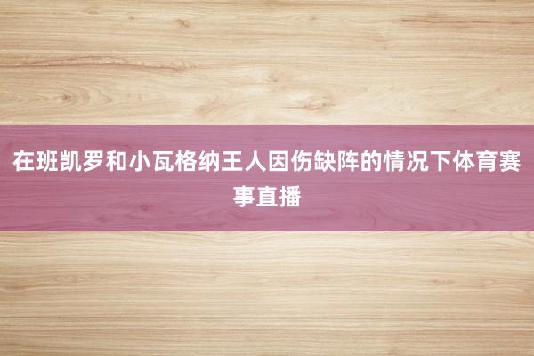 在班凯罗和小瓦格纳王人因伤缺阵的情况下体育赛事直播