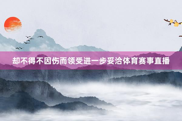 却不得不因伤而领受进一步妥洽体育赛事直播