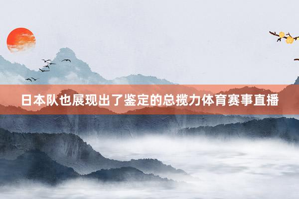 日本队也展现出了鉴定的总揽力体育赛事直播