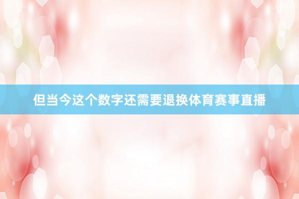 但当今这个数字还需要退换体育赛事直播