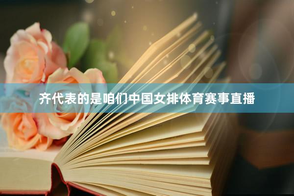 齐代表的是咱们中国女排体育赛事直播