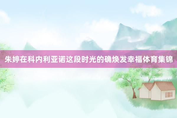 朱婷在科内利亚诺这段时光的确焕发幸福体育集锦