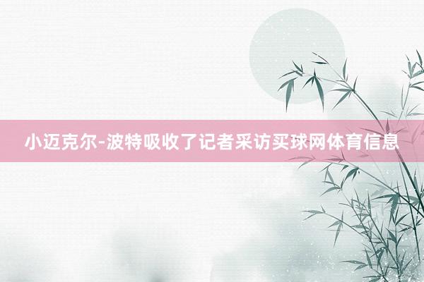 小迈克尔-波特吸收了记者采访买球网体育信息