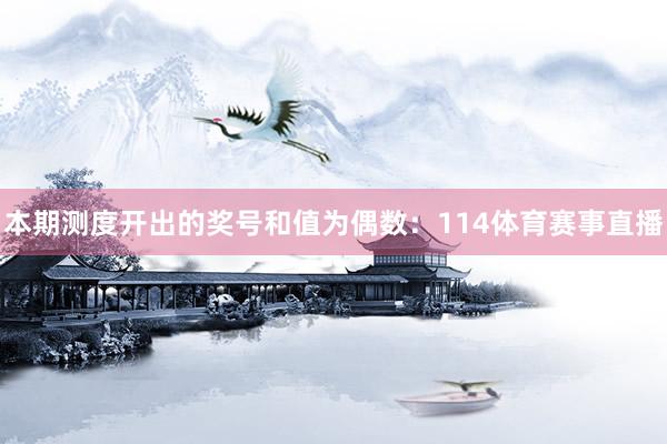 本期测度开出的奖号和值为偶数：114体育赛事直播
