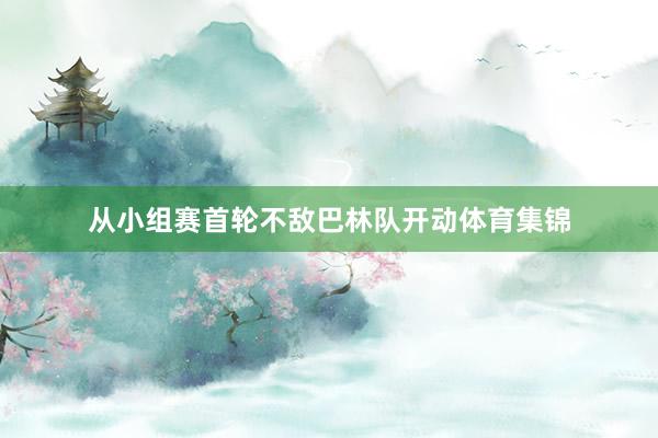 从小组赛首轮不敌巴林队开动体育集锦