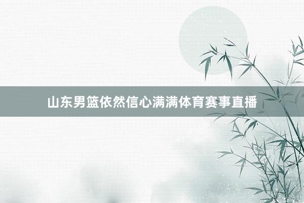山东男篮依然信心满满体育赛事直播