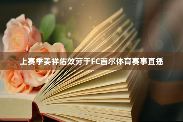 上赛季姜祥佑效劳于FC首尔体育赛事直播