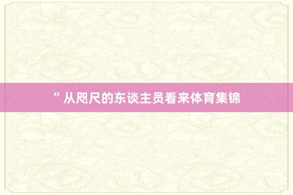 ”　　从咫尺的东谈主员看来体育集锦