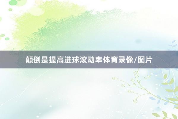颠倒是提高进球滚动率体育录像/图片