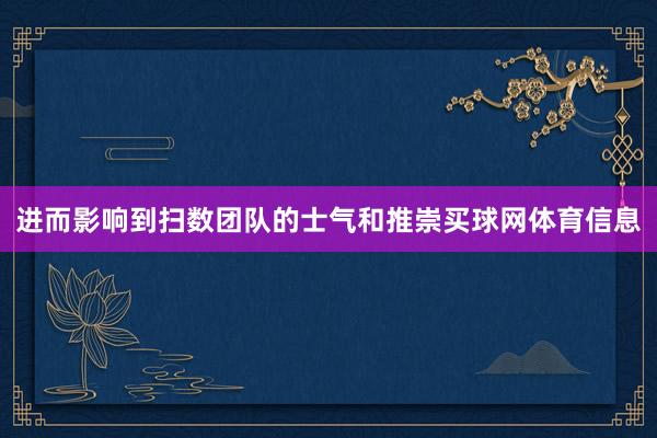 进而影响到扫数团队的士气和推崇买球网体育信息