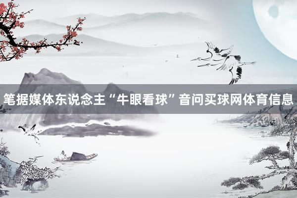 笔据媒体东说念主“牛眼看球”音问买球网体育信息