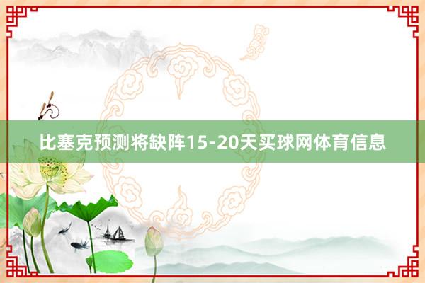 比塞克预测将缺阵15-20天买球网体育信息