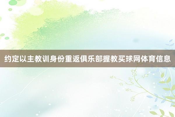 约定以主教训身份重返俱乐部握教买球网体育信息