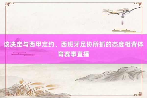 该决定与西甲定约、西班牙足协所抓的态度相背体育赛事直播