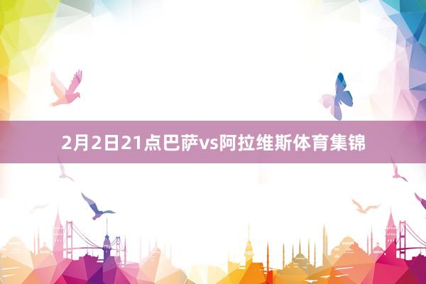 2月2日21点巴萨vs阿拉维斯体育集锦