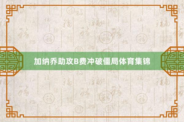 加纳乔助攻B费冲破僵局体育集锦