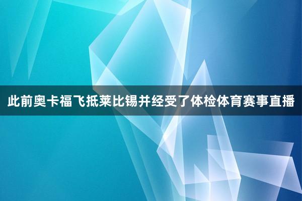 此前奥卡福飞抵莱比锡并经受了体检体育赛事直播