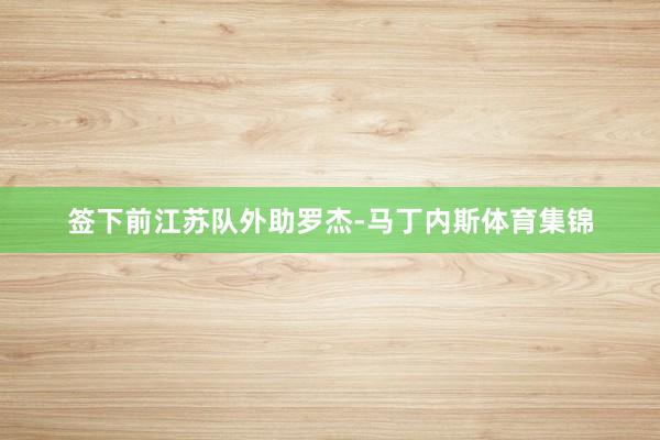签下前江苏队外助罗杰-马丁内斯体育集锦